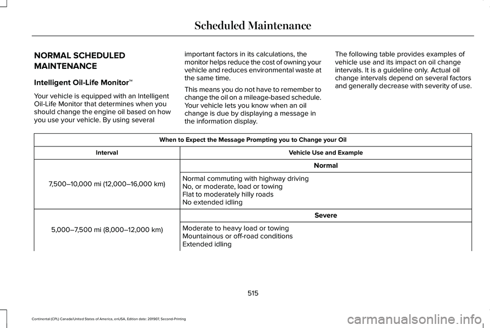 LINCOLN CONTINENTAL 2020 Owners Manual NORMAL SCHEDULED
MAINTENANCE
Intelligent Oil-Life Monitor™
Your vehicle is equipped with an Intelligent
Oil-Life Monitor that determines when you
should change the engine oil based on how
you use yo LINCOLN CONTINENTAL 2020 Owners Manual NORMAL SCHEDULED
MAINTENANCE
Intelligent Oil-Life Monitor™
Your vehicle is equipped with an Intelligent
Oil-Life Monitor that determines when you
should change the engine oil based on how
you use yo
