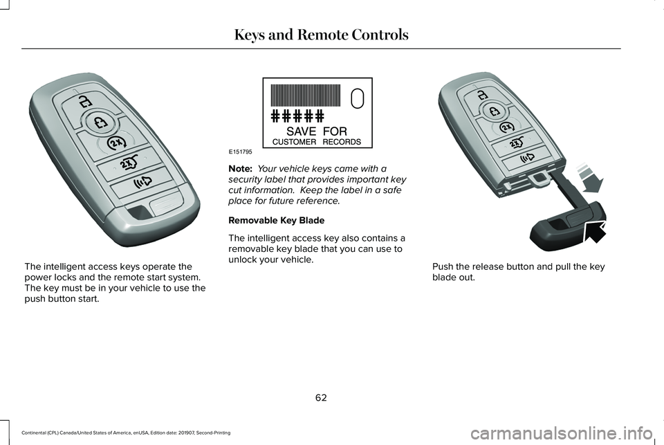 LINCOLN CONTINENTAL 2020 Repair Manual The intelligent access keys operate the
power locks and the remote start system. 
The key must be in your vehicle to use the
push button start. Note:
 Your vehicle keys came with a
security label that