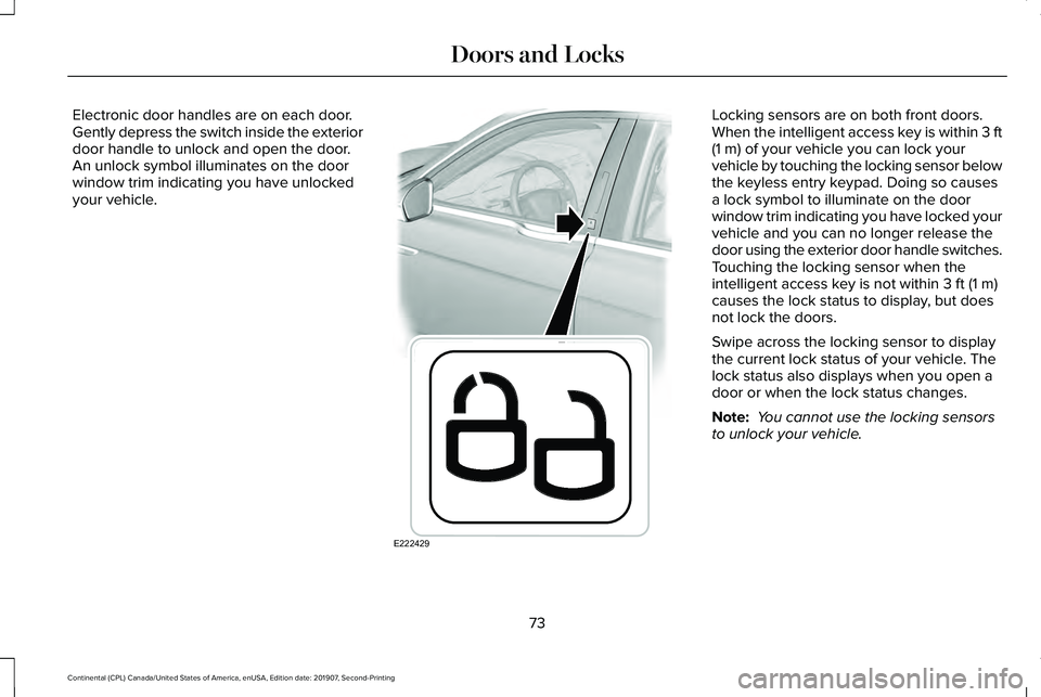 LINCOLN CONTINENTAL 2020 Manual PDF Electronic door handles are on each door.
Gently depress the switch inside the exterior
door handle to unlock and open the door.
An unlock symbol illuminates on the door
window trim indicating you hav