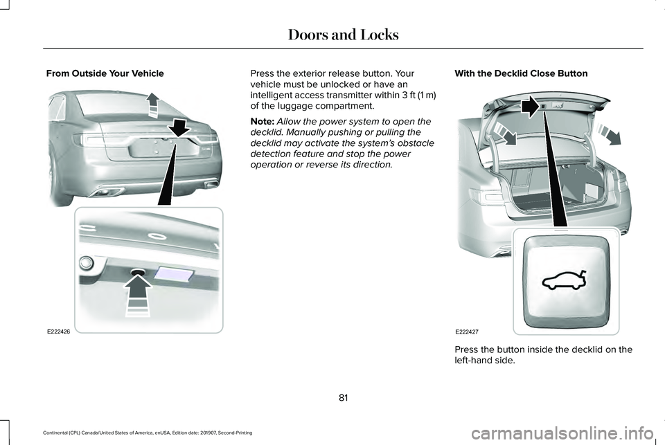 LINCOLN CONTINENTAL 2020 Manual Online From Outside Your Vehicle Press the exterior release button. Your
vehicle must be unlocked or have an
intelligent access transmitter within 3 ft (1 m)
of the luggage compartment.
Note:
Allow the power LINCOLN CONTINENTAL 2020 Manual Online From Outside Your Vehicle Press the exterior release button. Your
vehicle must be unlocked or have an
intelligent access transmitter within 3 ft (1 m)
of the luggage compartment.
Note:
Allow the power