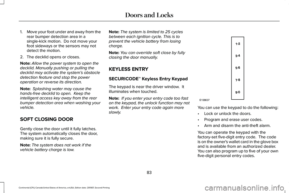 LINCOLN CONTINENTAL 2020  Owners Manual 1.
Move your foot under and away from the
rear bumper detection area in a
single-kick motion.  Do not move your
foot sideways or the sensors may not
detect the motion.
2. The decklid opens or closes.
