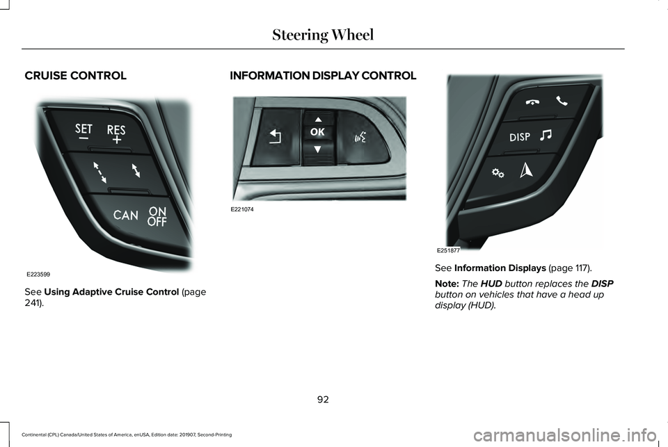 LINCOLN CONTINENTAL 2020 Owners Manual CRUISE CONTROL
See Using Adaptive Cruise Control (page
241). INFORMATION DISPLAY CONTROL
See
Information Displays (page 117).
Note: The
HUD button replaces the DISP
button on vehicles that have a he LINCOLN CONTINENTAL 2020 Owners Manual CRUISE CONTROL
See Using Adaptive Cruise Control (page
241). INFORMATION DISPLAY CONTROL
See
Information Displays (page 117).
Note: The
HUD button replaces the DISP
button on vehicles that have a he