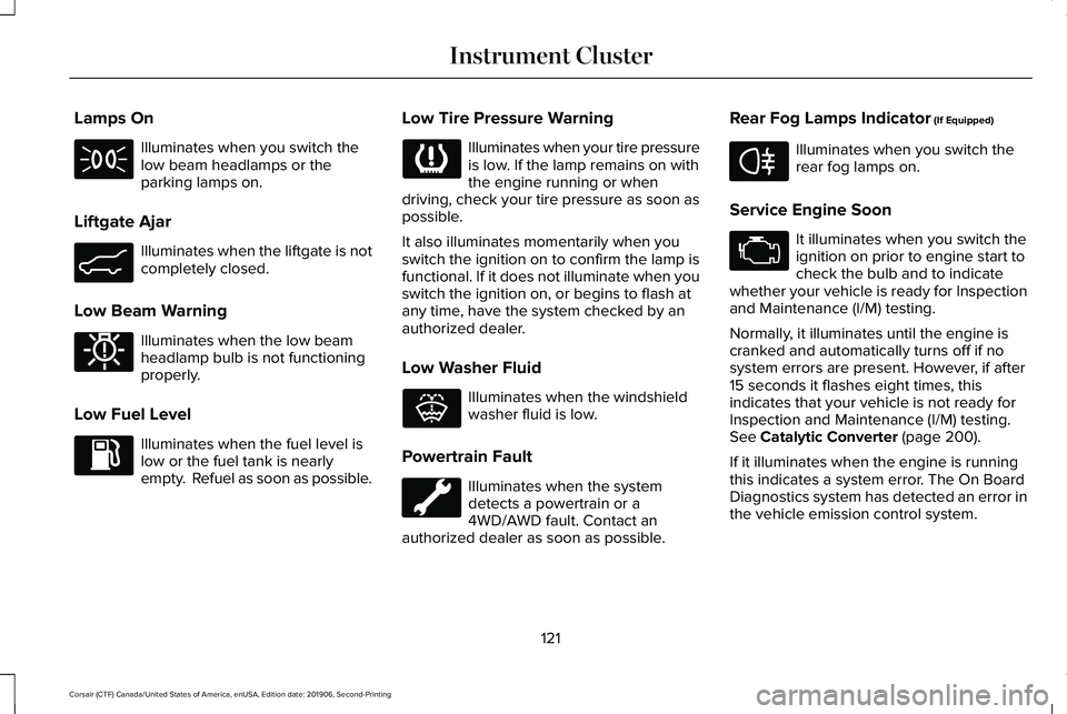 LINCOLN CORSAIR 2020 Owners Manual Lamps On
Illuminates when you switch the
low beam headlamps or the
parking lamps on.
Liftgate Ajar Illuminates when the liftgate is not
completely closed.
Low Beam Warning Illuminates when the low bea LINCOLN CORSAIR 2020 Owners Manual Lamps On
Illuminates when you switch the
low beam headlamps or the
parking lamps on.
Liftgate Ajar Illuminates when the liftgate is not
completely closed.
Low Beam Warning Illuminates when the low bea