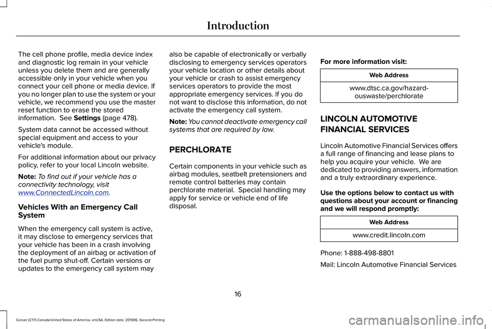 LINCOLN CORSAIR 2020 User Guide The cell phone profile, media device index
and diagnostic log remain in your vehicle
unless you delete them and are generally
accessible only in your vehicle when you
connect your cell phone or media LINCOLN CORSAIR 2020 User Guide The cell phone profile, media device index
and diagnostic log remain in your vehicle
unless you delete them and are generally
accessible only in your vehicle when you
connect your cell phone or media