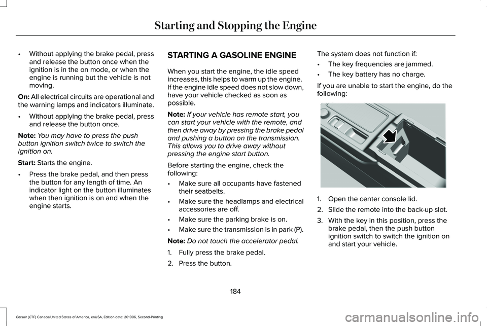 LINCOLN CORSAIR 2020 Owners Manual •
Without applying the brake pedal, press
and release the button once when the
ignition is in the on mode, or when the
engine is running but the vehicle is not
moving.
On: All electrical circuits ar LINCOLN CORSAIR 2020 Owners Manual •
Without applying the brake pedal, press
and release the button once when the
ignition is in the on mode, or when the
engine is running but the vehicle is not
moving.
On: All electrical circuits ar