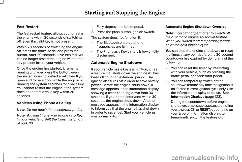 LINCOLN CORSAIR 2020 Owners Manual Fast Restart
The fast restart feature allows you to restart
the engine within 20 seconds of switching it
off, even if a valid key is not present.
Within 20 seconds of switching the engine
off, press t LINCOLN CORSAIR 2020 Owners Manual Fast Restart
The fast restart feature allows you to restart
the engine within 20 seconds of switching it
off, even if a valid key is not present.
Within 20 seconds of switching the engine
off, press t