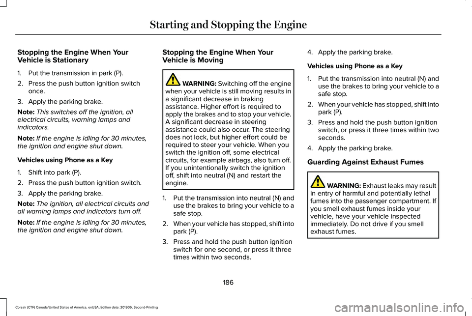 LINCOLN CORSAIR 2020 Owners Manual Stopping the Engine When Your
Vehicle is Stationary
1. Put the transmission in park (P).
2. Press the push button ignition switch
once.
3. Apply the parking brake.
Note: This switches off the ignition LINCOLN CORSAIR 2020 Owners Manual Stopping the Engine When Your
Vehicle is Stationary
1. Put the transmission in park (P).
2. Press the push button ignition switch
once.
3. Apply the parking brake.
Note: This switches off the ignition