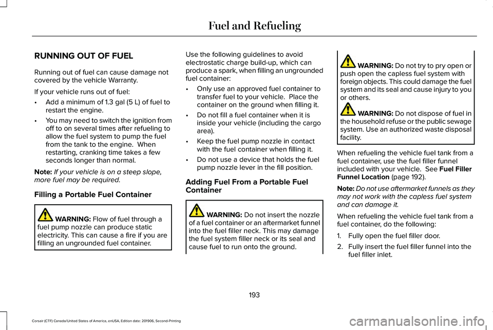 LINCOLN CORSAIR 2020 Owners Manual RUNNING OUT OF FUEL
Running out of fuel can cause damage not
covered by the vehicle Warranty.
If your vehicle runs out of fuel:
•
Add a minimum of 1.3 gal (5 L) of fuel to
restart the engine.
• Yo LINCOLN CORSAIR 2020 Owners Manual RUNNING OUT OF FUEL
Running out of fuel can cause damage not
covered by the vehicle Warranty.
If your vehicle runs out of fuel:
•
Add a minimum of 1.3 gal (5 L) of fuel to
restart the engine.
• Yo