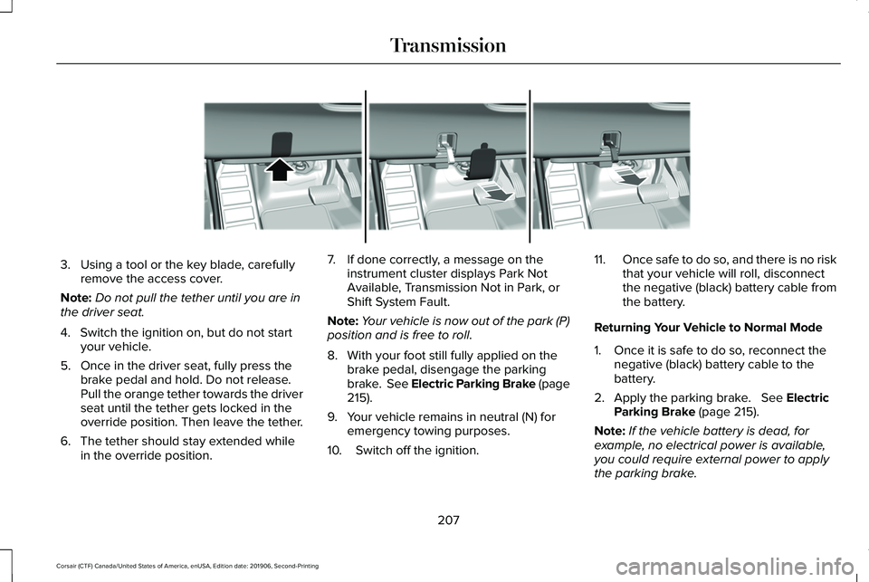 LINCOLN CORSAIR 2020  Owners Manual 3. Using a tool or the key blade, carefully
remove the access cover.
Note: Do not pull the tether until you are in
the driver seat.
4. Switch the ignition on, but do not start your vehicle.
5. Once in