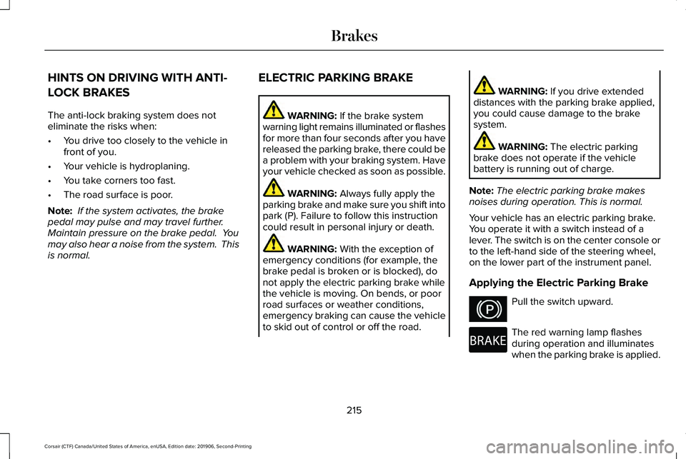LINCOLN CORSAIR 2020 Owners Manual HINTS ON DRIVING WITH ANTI-
LOCK BRAKES
The anti-lock braking system does not
eliminate the risks when:
•
You drive too closely to the vehicle in
front of you.
• Your vehicle is hydroplaning.
• LINCOLN CORSAIR 2020 Owners Manual HINTS ON DRIVING WITH ANTI-
LOCK BRAKES
The anti-lock braking system does not
eliminate the risks when:
•
You drive too closely to the vehicle in
front of you.
• Your vehicle is hydroplaning.
•