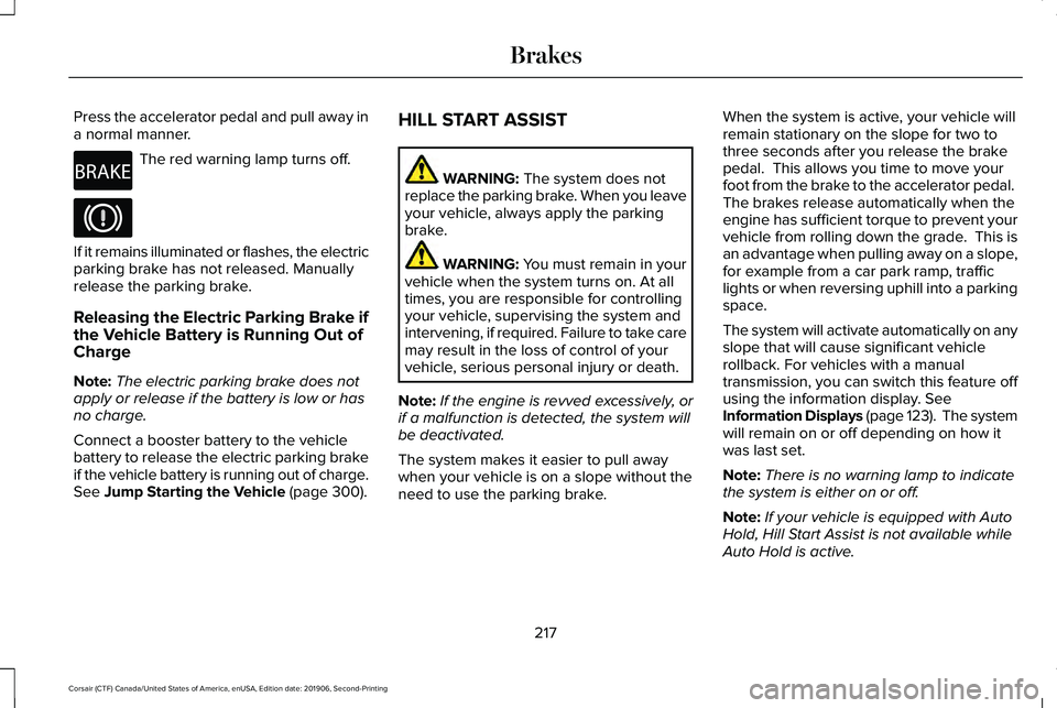 LINCOLN CORSAIR 2020 Owners Manual Press the accelerator pedal and pull away in
a normal manner.
The red warning lamp turns off.
If it remains illuminated or flashes, the electric
parking brake has not released. Manually
release the pa LINCOLN CORSAIR 2020 Owners Manual Press the accelerator pedal and pull away in
a normal manner.
The red warning lamp turns off.
If it remains illuminated or flashes, the electric
parking brake has not released. Manually
release the pa