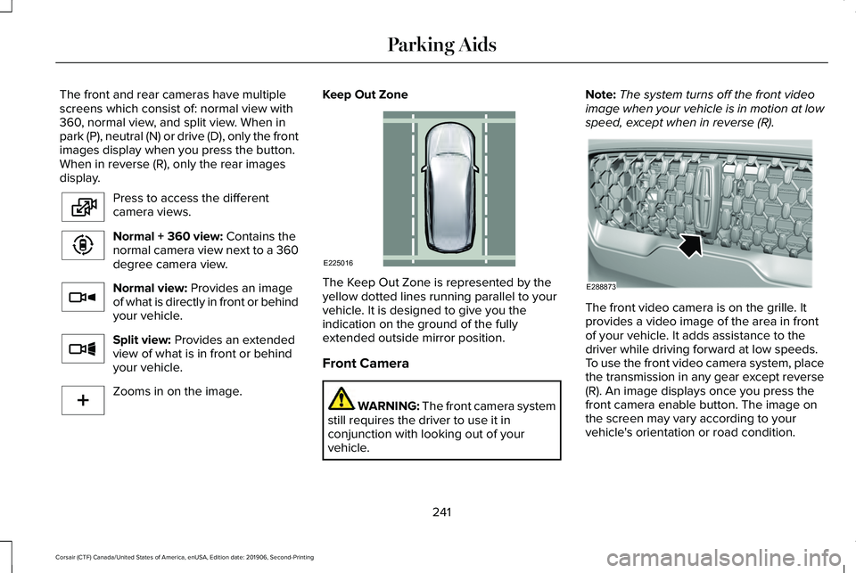 LINCOLN CORSAIR 2020 Owners Manual The front and rear cameras have multiple
screens which consist of: normal view with
360, normal view, and split view. When in
park (P), neutral (N) or drive (D), only the front
images display when you LINCOLN CORSAIR 2020 Owners Manual The front and rear cameras have multiple
screens which consist of: normal view with
360, normal view, and split view. When in
park (P), neutral (N) or drive (D), only the front
images display when you