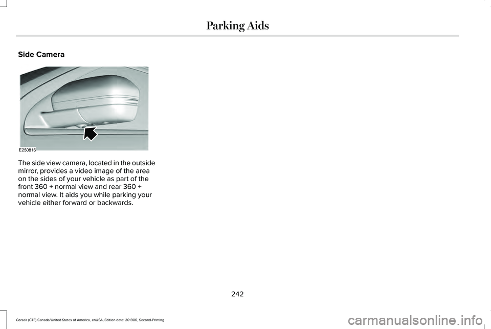 LINCOLN CORSAIR 2020 Owners Manual Side Camera
The side view camera, located in the outside
mirror, provides a video image of the area
on the sides of your vehicle as part of the
front 360 + normal view and rear 360 +
normal view. It a LINCOLN CORSAIR 2020 Owners Manual Side Camera
The side view camera, located in the outside
mirror, provides a video image of the area
on the sides of your vehicle as part of the
front 360 + normal view and rear 360 +
normal view. It a