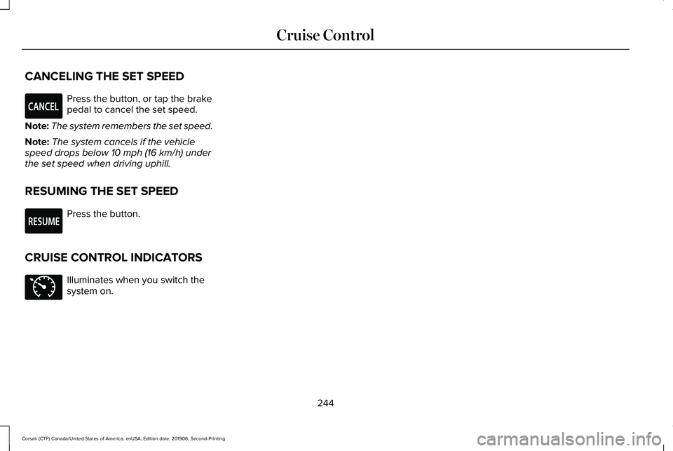 LINCOLN CORSAIR 2020 Owners Manual CANCELING THE SET SPEED
Press the button, or tap the brake
pedal to cancel the set speed.
Note: The system remembers the set speed.
Note: The system cancels if the vehicle
speed drops below 10 mph (16 LINCOLN CORSAIR 2020 Owners Manual CANCELING THE SET SPEED
Press the button, or tap the brake
pedal to cancel the set speed.
Note: The system remembers the set speed.
Note: The system cancels if the vehicle
speed drops below 10 mph (16
