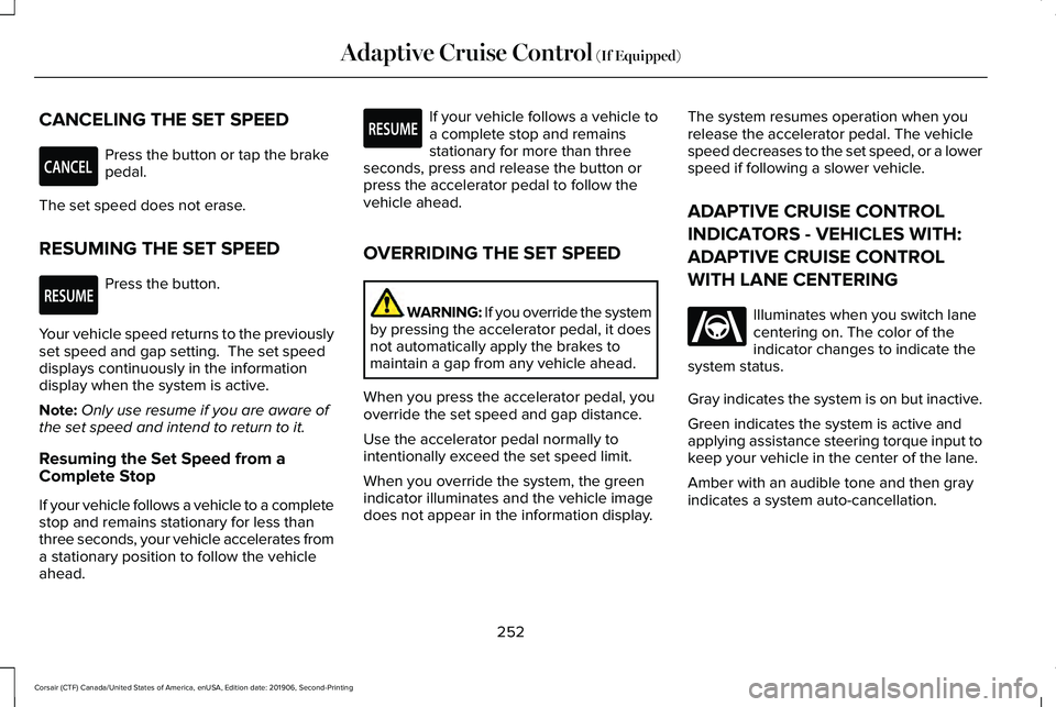 LINCOLN CORSAIR 2020 Owners Manual CANCELING THE SET SPEED
Press the button or tap the brake
pedal.
The set speed does not erase.
RESUMING THE SET SPEED Press the button.
Your vehicle speed returns to the previously
set speed and gap s LINCOLN CORSAIR 2020 Owners Manual CANCELING THE SET SPEED
Press the button or tap the brake
pedal.
The set speed does not erase.
RESUMING THE SET SPEED Press the button.
Your vehicle speed returns to the previously
set speed and gap s