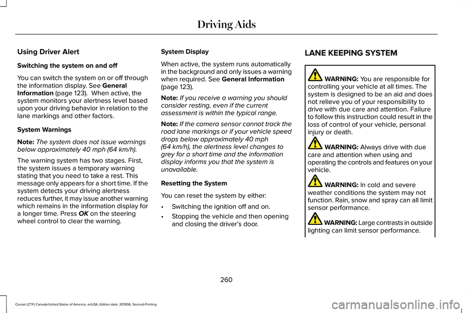 LINCOLN CORSAIR 2020 Owners Manual Using Driver Alert
Switching the system on and off
You can switch the system on or off through
the information display. See General
Information (page 123). When active, the
system monitors your alert LINCOLN CORSAIR 2020 Owners Manual Using Driver Alert
Switching the system on and off
You can switch the system on or off through
the information display. See General
Information (page 123). When active, the
system monitors your alert