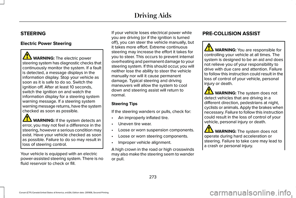 LINCOLN CORSAIR 2020 Owners Manual STEERING
Electric Power Steering
WARNING: The electric power
steering system has diagnostic checks that
continuously monitor the system. If a fault
is detected, a message displays in the
information d LINCOLN CORSAIR 2020 Owners Manual STEERING
Electric Power Steering
WARNING: The electric power
steering system has diagnostic checks that
continuously monitor the system. If a fault
is detected, a message displays in the
information d
