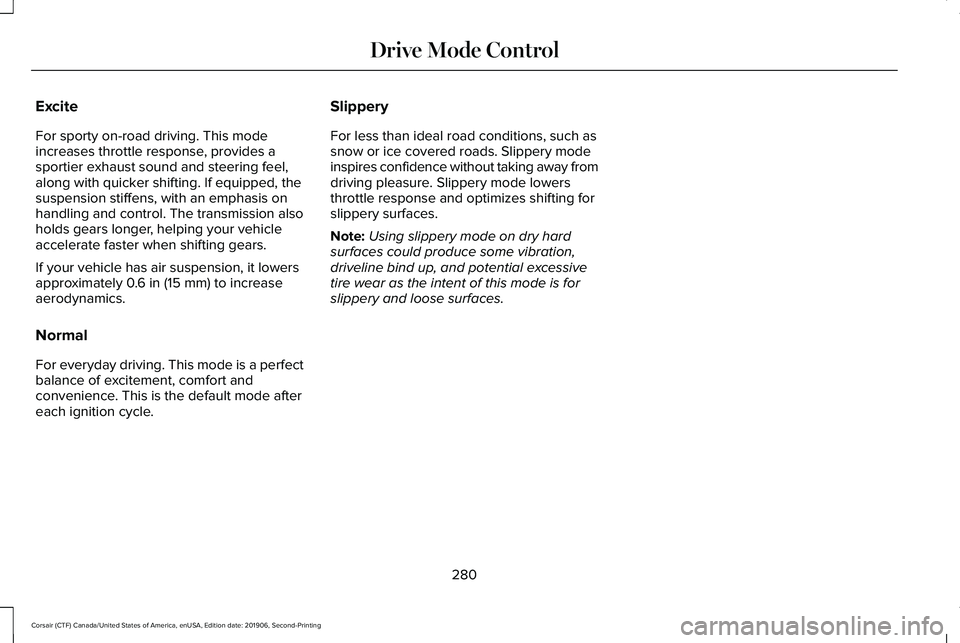 LINCOLN CORSAIR 2020  Owners Manual Excite
For sporty on-road driving. This mode
increases throttle response, provides a
sportier exhaust sound and steering feel,
along with quicker shifting. If equipped, the
suspension stiffens, with a