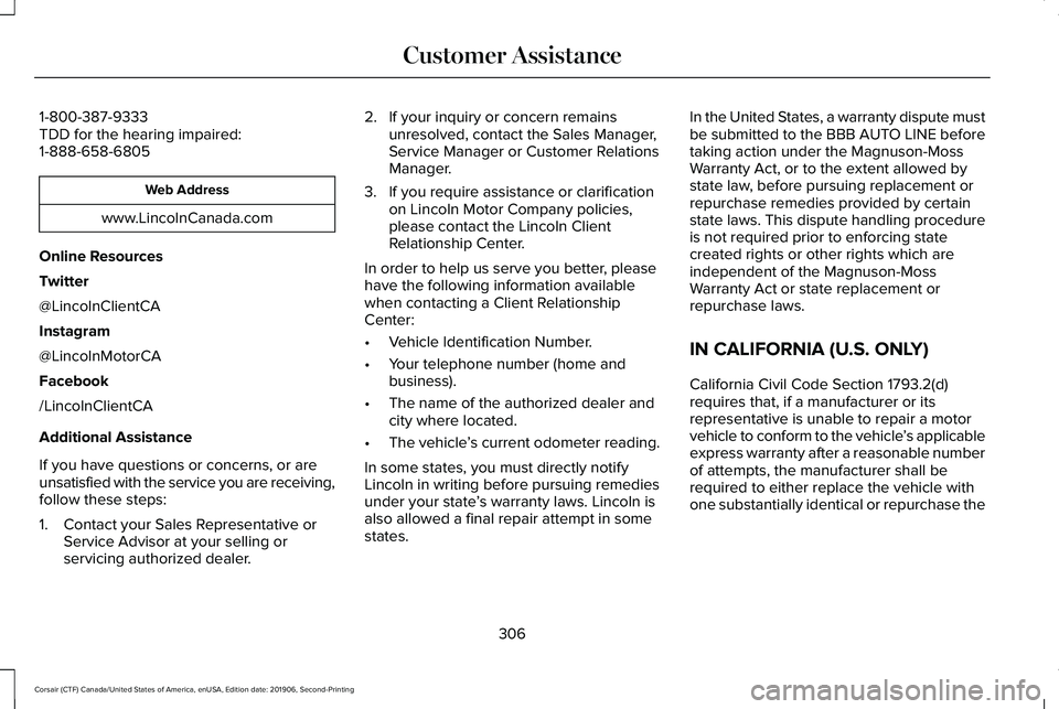 LINCOLN CORSAIR 2020 Owners Manual 1-800-387-9333
TDD for the hearing impaired:
1-888-658-6805
Web Address
www.LincolnCanada.com
Online Resources
Twitter
@LincolnClientCA
Instagram
@LincolnMotorCA
Facebook
/LincolnClientCA
Additional A LINCOLN CORSAIR 2020 Owners Manual 1-800-387-9333
TDD for the hearing impaired:
1-888-658-6805
Web Address
www.LincolnCanada.com
Online Resources
Twitter
@LincolnClientCA
Instagram
@LincolnMotorCA
Facebook
/LincolnClientCA
Additional A