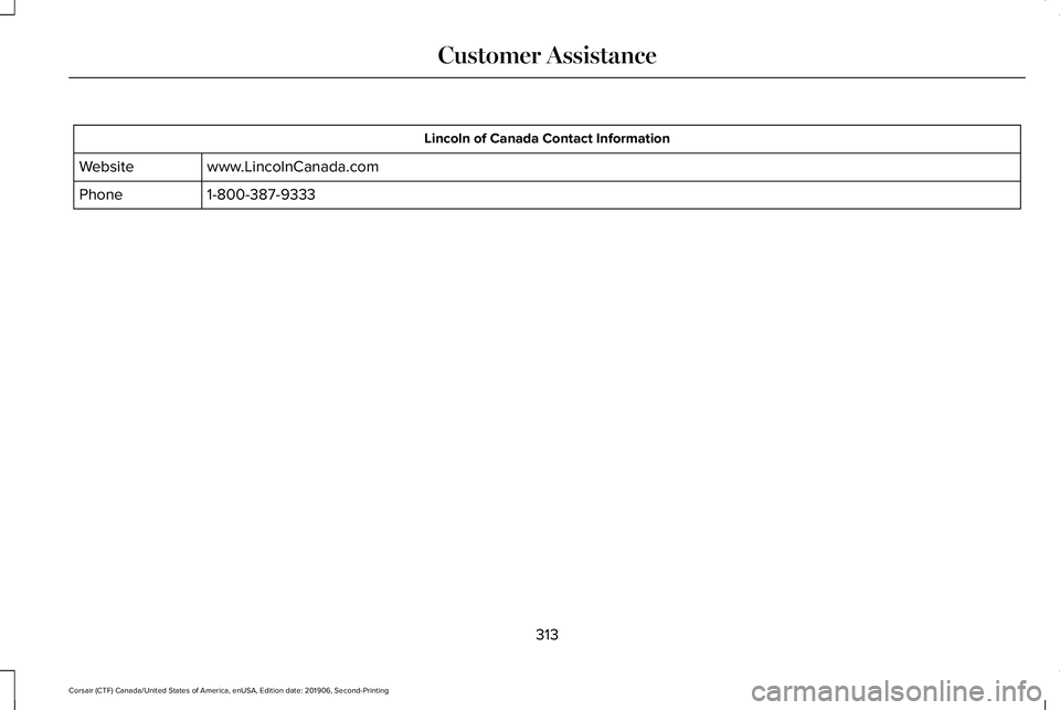 LINCOLN CORSAIR 2020  Owners Manual Lincoln of Canada Contact Information
www.LincolnCanada.com
Website
1-800-387-9333
Phone
313
Corsair (CTF) Canada/United States of America, enUSA, Edition date: 201906, Second-Printing Customer Assist