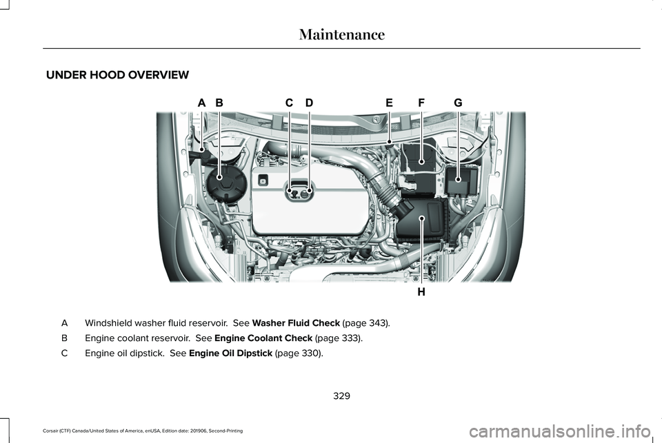 LINCOLN CORSAIR 2020  Owners Manual UNDER HOOD OVERVIEW
Windshield washer fluid reservoir.  See Washer Fluid Check (page 343).
A
Engine coolant reservoir. 
 See Engine Coolant Check (page 333).
B
Engine oil dipstick. 
 See Engine Oil Di