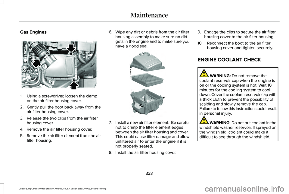 LINCOLN CORSAIR 2020  Owners Manual Gas Engines
1. Using a screwdriver, loosen the clamp
on the air filter housing cover.
2. Gently pull the boot back away from the
air filter housing cover.
3. Release the two clips from the air filter 