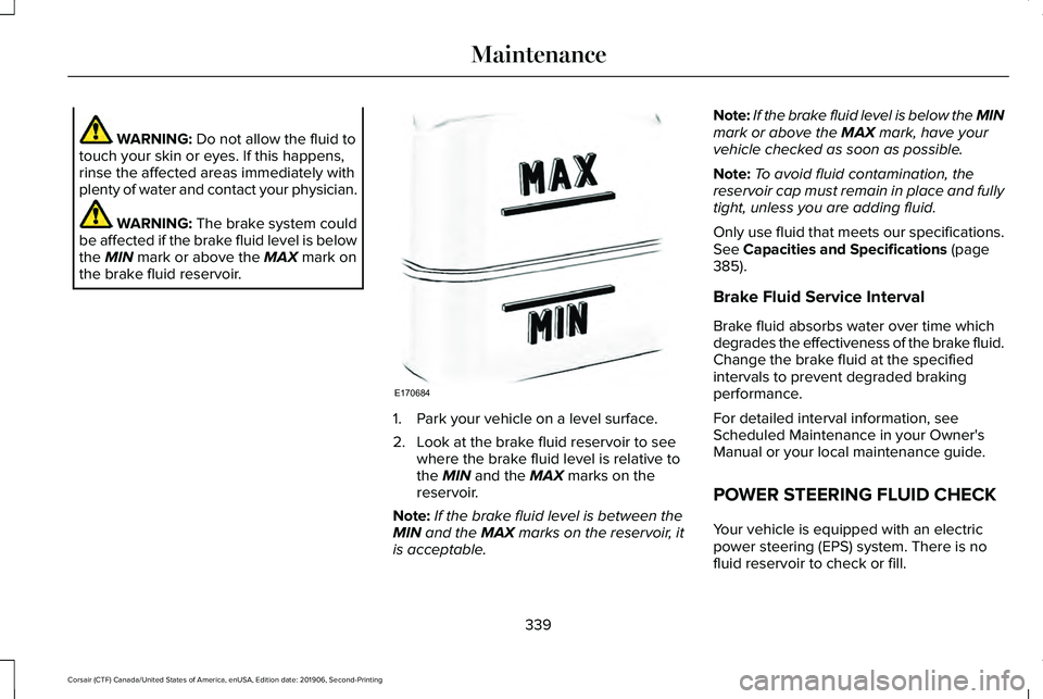LINCOLN CORSAIR 2020  Owners Manual WARNING: Do not allow the fluid to
touch your skin or eyes. If this happens,
rinse the affected areas immediately with
plenty of water and contact your physician. WARNING: 
The brake system could
be a