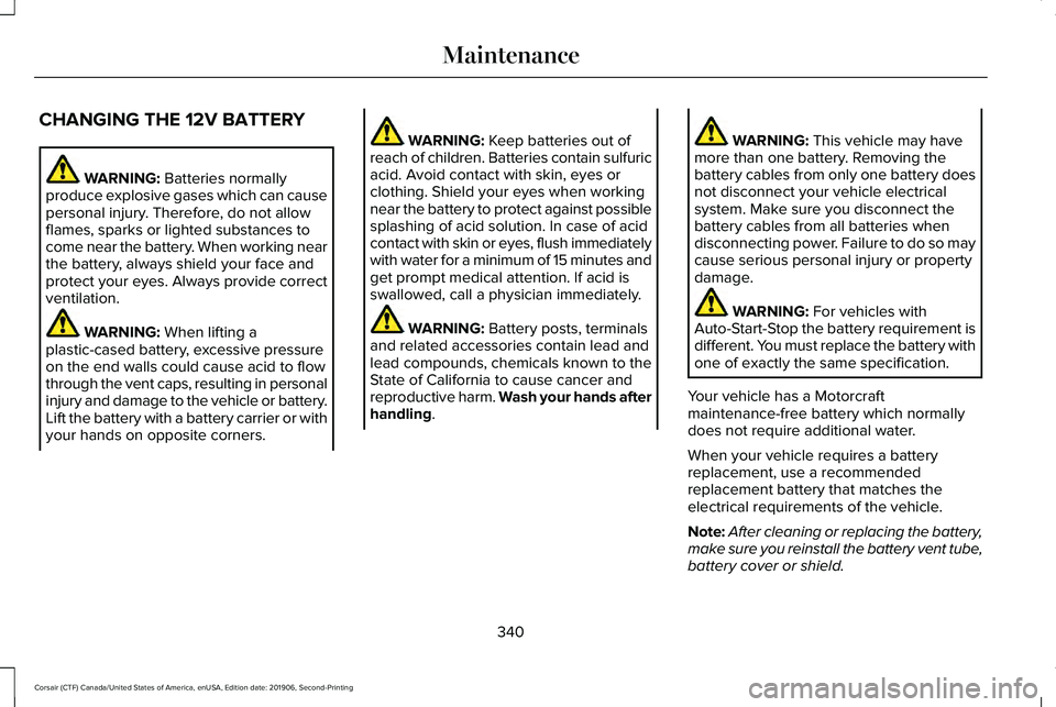 LINCOLN CORSAIR 2020  Owners Manual CHANGING THE 12V BATTERY
WARNING: Batteries normally
produce explosive gases which can cause
personal injury. Therefore, do not allow
flames, sparks or lighted substances to
come near the battery. Whe