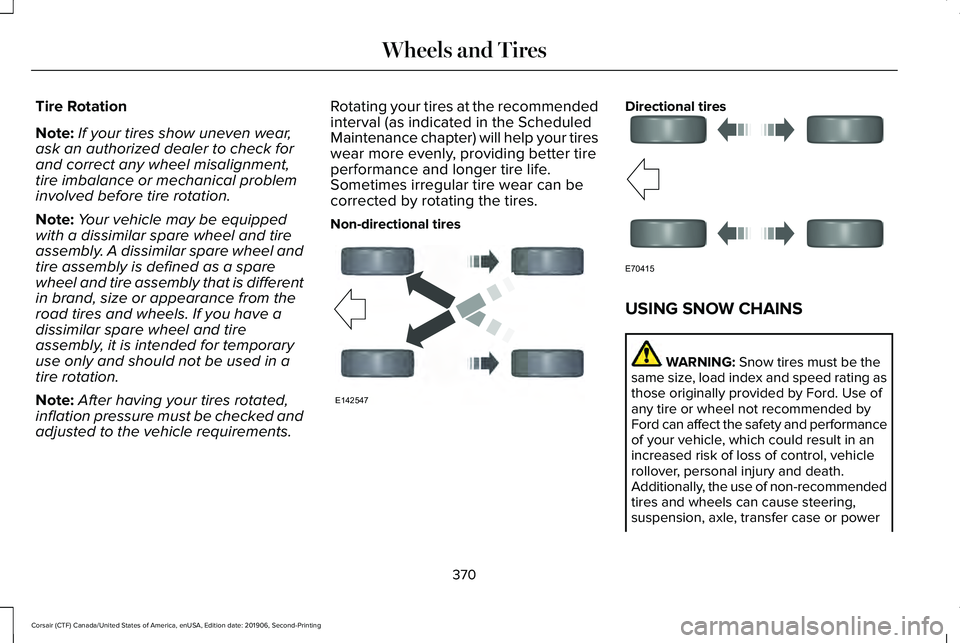 LINCOLN CORSAIR 2020 Owners Manual Tire Rotation
Note:
If your tires show uneven wear,
ask an authorized dealer to check for
and correct any wheel misalignment,
tire imbalance or mechanical problem
involved before tire rotation.
Note: LINCOLN CORSAIR 2020 Owners Manual Tire Rotation
Note:
If your tires show uneven wear,
ask an authorized dealer to check for
and correct any wheel misalignment,
tire imbalance or mechanical problem
involved before tire rotation.
Note: