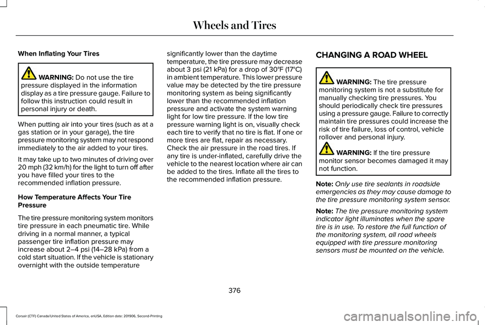 LINCOLN CORSAIR 2020 Owners Manual When Inflating Your Tires
WARNING: Do not use the tire
pressure displayed in the information
display as a tire pressure gauge. Failure to
follow this instruction could result in
personal injury or dea LINCOLN CORSAIR 2020 Owners Manual When Inflating Your Tires
WARNING: Do not use the tire
pressure displayed in the information
display as a tire pressure gauge. Failure to
follow this instruction could result in
personal injury or dea