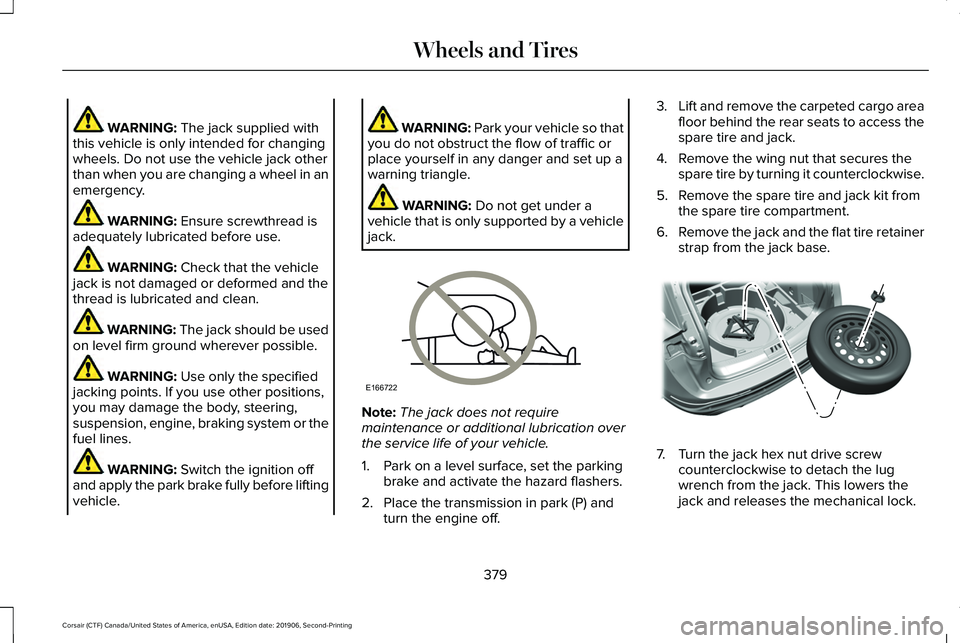 LINCOLN CORSAIR 2020  Owners Manual WARNING: The jack supplied with
this vehicle is only intended for changing
wheels. Do not use the vehicle jack other
than when you are changing a wheel in an
emergency. WARNING: 
Ensure screwthread is