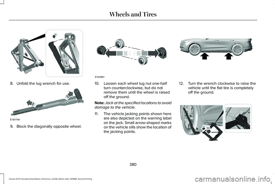 LINCOLN CORSAIR 2020 Owners Manual 8. Unfold the lug wrench for use.
9. Block the diagonally opposite wheel. 10. Loosen each wheel lug nut one-half
turn counterclockwise, but do not
remove them until the wheel is raised
off the ground. LINCOLN CORSAIR 2020 Owners Manual 8. Unfold the lug wrench for use.
9. Block the diagonally opposite wheel. 10. Loosen each wheel lug nut one-half
turn counterclockwise, but do not
remove them until the wheel is raised
off the ground.