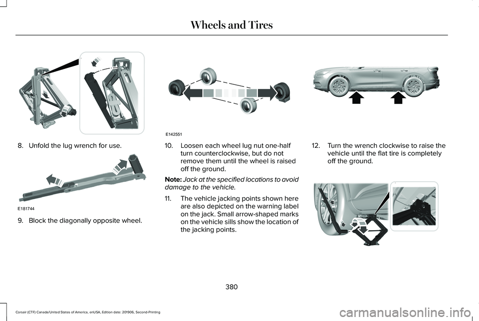 LINCOLN CORSAIR 2020  Owners Manual 8. Unfold the lug wrench for use.
9. Block the diagonally opposite wheel. 10. Loosen each wheel lug nut one-half
turn counterclockwise, but do not
remove them until the wheel is raised
off the ground.