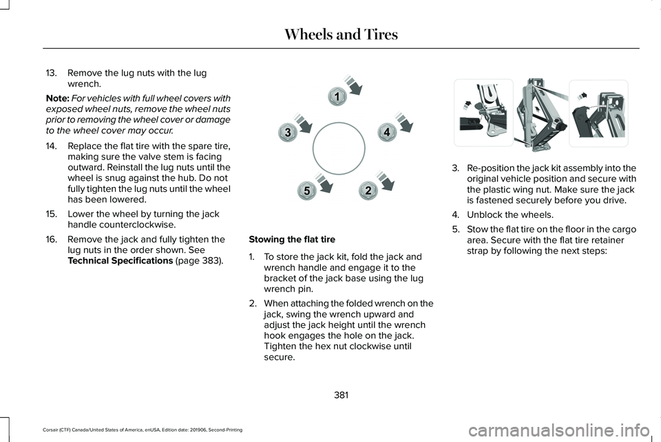 LINCOLN CORSAIR 2020  Owners Manual 13. Remove the lug nuts with the lug
wrench.
Note: For vehicles with full wheel covers with
exposed wheel nuts, remove the wheel nuts
prior to removing the wheel cover or damage
to the wheel cover may