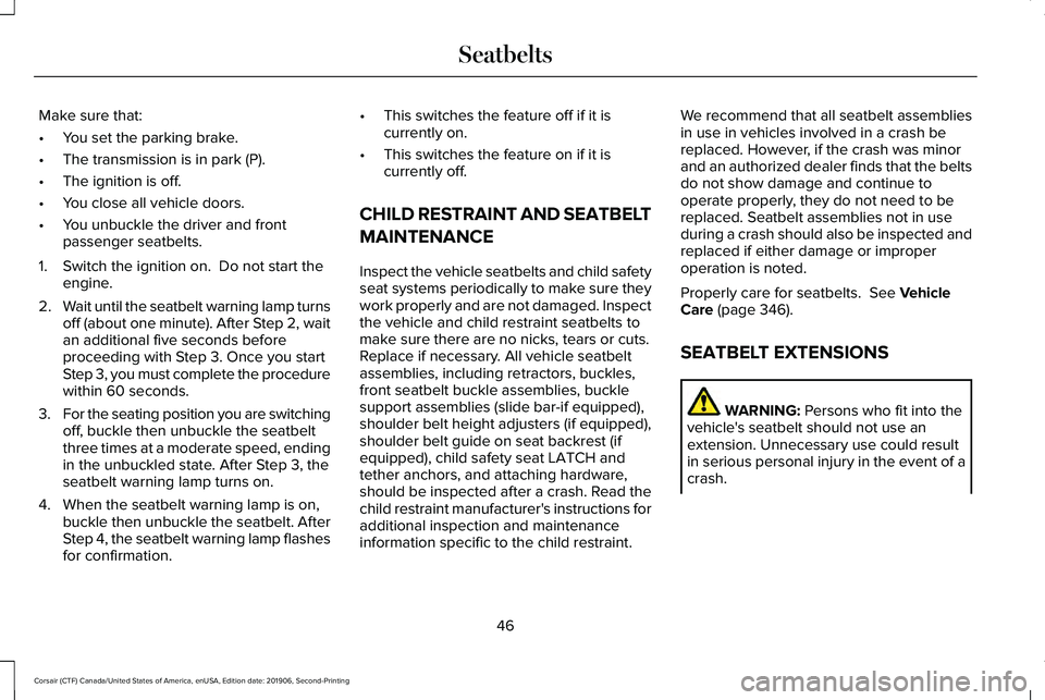 LINCOLN CORSAIR 2020 Owners Manual Make sure that:
•
You set the parking brake.
• The transmission is in park (P).
• The ignition is off.
• You close all vehicle doors.
• You unbuckle the driver and front
passenger seatbelts. LINCOLN CORSAIR 2020 Owners Manual Make sure that:
•
You set the parking brake.
• The transmission is in park (P).
• The ignition is off.
• You close all vehicle doors.
• You unbuckle the driver and front
passenger seatbelts.