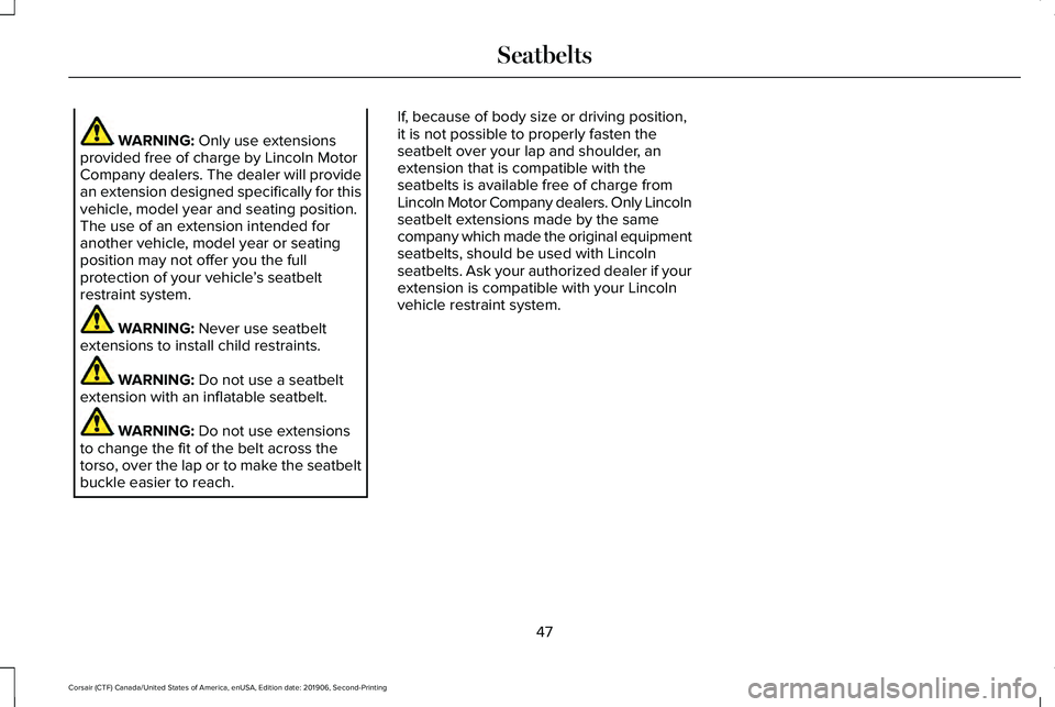 LINCOLN CORSAIR 2020 Service Manual WARNING: Only use extensions
provided free of charge by Lincoln Motor
Company dealers. The dealer will provide
an extension designed specifically for this
vehicle, model year and seating position.
The LINCOLN CORSAIR 2020 Service Manual WARNING: Only use extensions
provided free of charge by Lincoln Motor
Company dealers. The dealer will provide
an extension designed specifically for this
vehicle, model year and seating position.
The