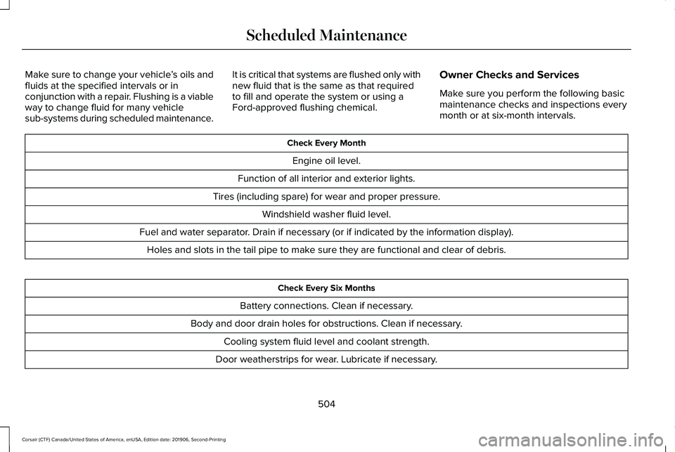 LINCOLN CORSAIR 2020  Owners Manual Make sure to change your vehicle
’s oils and
fluids at the specified intervals or in
conjunction with a repair. Flushing is a viable
way to change fluid for many vehicle
sub-systems during scheduled