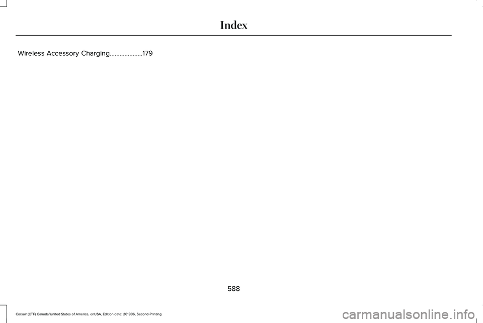LINCOLN CORSAIR 2020 Owners Manual Wireless Accessory Charging....................179
588
Corsair (CTF) Canada/United States of America, enUSA, Edition date: 201906, Second-Printing Index LINCOLN CORSAIR 2020 Owners Manual Wireless Accessory Charging....................179
588
Corsair (CTF) Canada/United States of America, enUSA, Edition date: 201906, Second-Printing Index