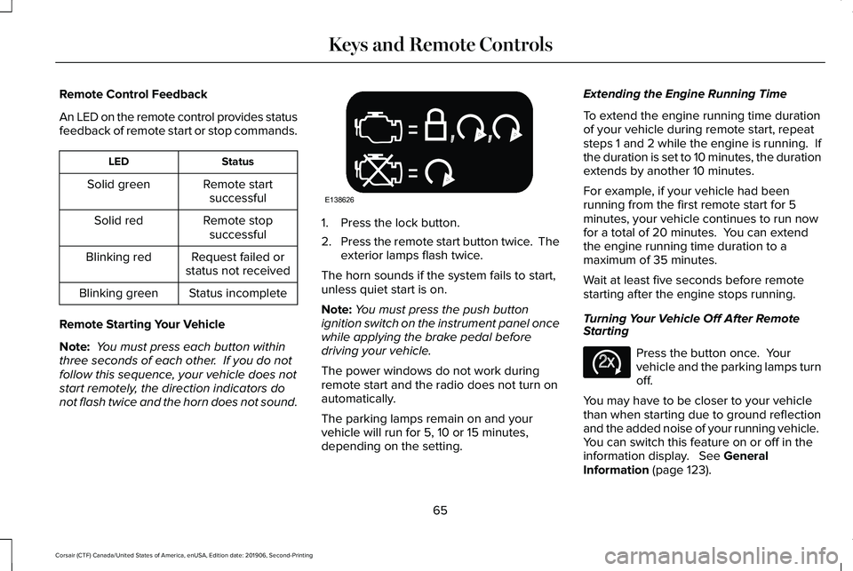 LINCOLN CORSAIR 2020 Owners Manual Remote Control Feedback
An LED on the remote control provides status
feedback of remote start or stop commands.
Status
LED
Remote startsuccessful
Solid green
Remote stopsuccessful
Solid red
Request fa LINCOLN CORSAIR 2020 Owners Manual Remote Control Feedback
An LED on the remote control provides status
feedback of remote start or stop commands.
Status
LED
Remote startsuccessful
Solid green
Remote stopsuccessful
Solid red
Request fa
