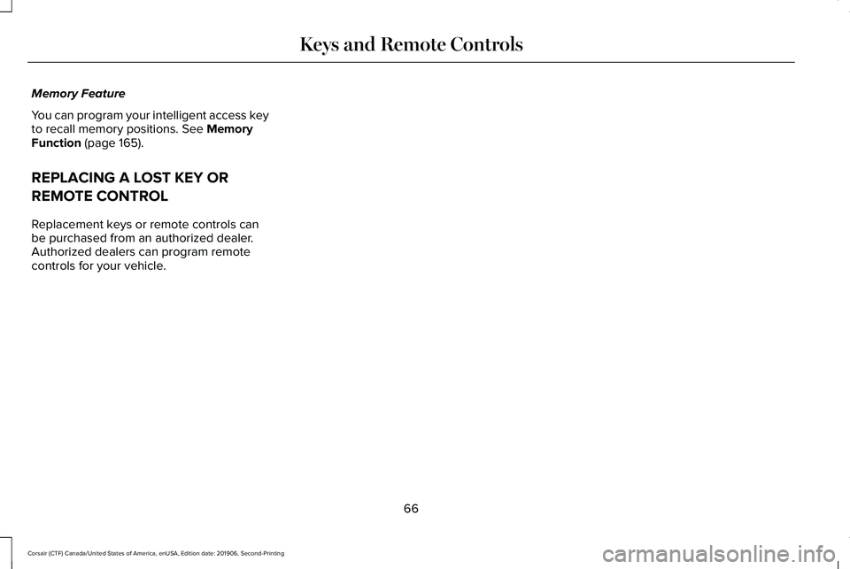 LINCOLN CORSAIR 2020 Repair Manual Memory Feature
You can program your intelligent access key
to recall memory positions. See Memory
Function (page 165).
REPLACING A LOST KEY OR
REMOTE CONTROL
Replacement keys or remote controls can
be LINCOLN CORSAIR 2020 Repair Manual Memory Feature
You can program your intelligent access key
to recall memory positions. See Memory
Function (page 165).
REPLACING A LOST KEY OR
REMOTE CONTROL
Replacement keys or remote controls can
be