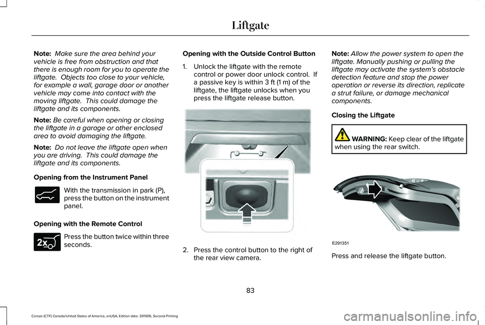 LINCOLN CORSAIR 2020 Manual Online Note:
Make sure the area behind your
vehicle is free from obstruction and that
there is enough room for you to operate the
liftgate. Objects too close to your vehicle,
for example a wall, garage doo LINCOLN CORSAIR 2020 Manual Online Note:
Make sure the area behind your
vehicle is free from obstruction and that
there is enough room for you to operate the
liftgate. Objects too close to your vehicle,
for example a wall, garage doo