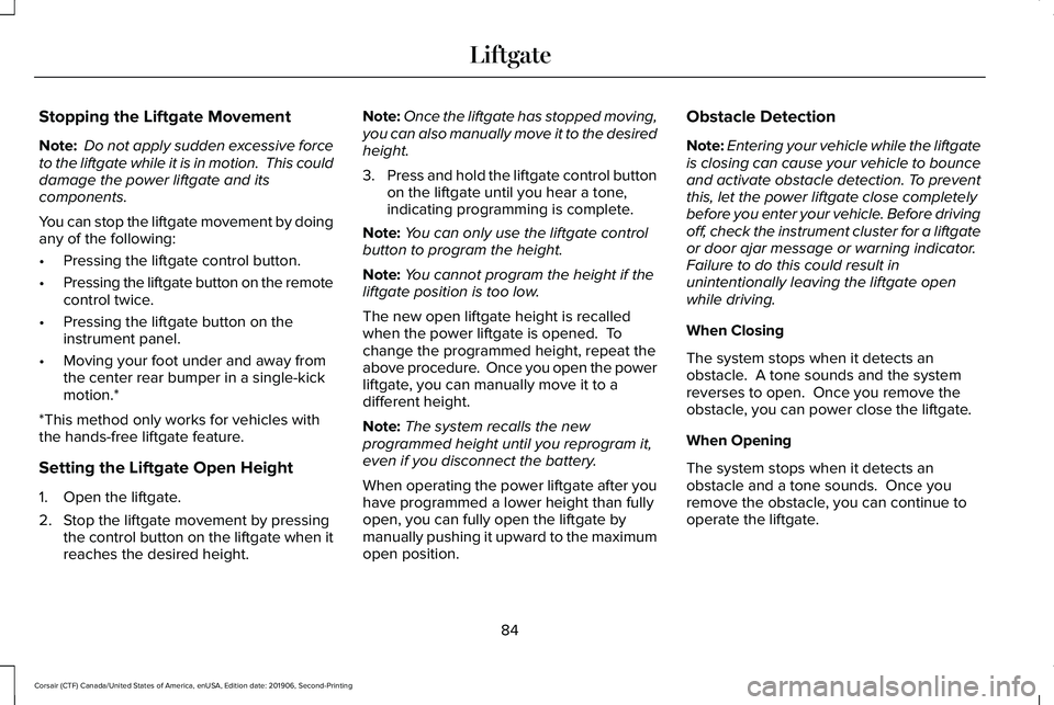 LINCOLN CORSAIR 2020 Manual Online Stopping the Liftgate Movement
Note:
Do not apply sudden excessive force
to the liftgate while it is in motion. This could
damage the power liftgate and its
components.
You can stop the liftgate mov LINCOLN CORSAIR 2020 Manual Online Stopping the Liftgate Movement
Note:
Do not apply sudden excessive force
to the liftgate while it is in motion. This could
damage the power liftgate and its
components.
You can stop the liftgate mov