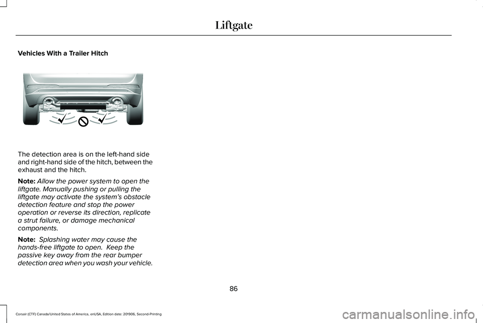LINCOLN CORSAIR 2020 Manual Online Vehicles With a Trailer Hitch
The detection area is on the left-hand side
and right-hand side of the hitch, between the
exhaust and the hitch.
Note:
Allow the power system to open the
liftgate. Manual LINCOLN CORSAIR 2020 Manual Online Vehicles With a Trailer Hitch
The detection area is on the left-hand side
and right-hand side of the hitch, between the
exhaust and the hitch.
Note:
Allow the power system to open the
liftgate. Manual
