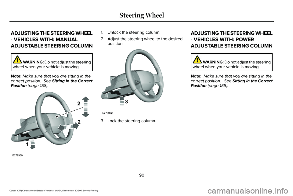LINCOLN CORSAIR 2020 Owners Manual ADJUSTING THE STEERING WHEEL
- VEHICLES WITH: MANUAL
ADJUSTABLE STEERING COLUMN
WARNING: Do not adjust the steering
wheel when your vehicle is moving.
Note: Make sure that you are sitting in the
corre LINCOLN CORSAIR 2020 Owners Manual ADJUSTING THE STEERING WHEEL
- VEHICLES WITH: MANUAL
ADJUSTABLE STEERING COLUMN
WARNING: Do not adjust the steering
wheel when your vehicle is moving.
Note: Make sure that you are sitting in the
corre
