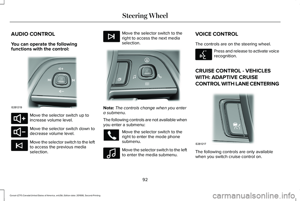 LINCOLN CORSAIR 2020 Owners Manual AUDIO CONTROL
You can operate the following
functions with the control:
Move the selector switch up to
increase volume level.
Move the selector switch down to
decrease volume level.
Move the selector LINCOLN CORSAIR 2020 Owners Manual AUDIO CONTROL
You can operate the following
functions with the control:
Move the selector switch up to
increase volume level.
Move the selector switch down to
decrease volume level.
Move the selector