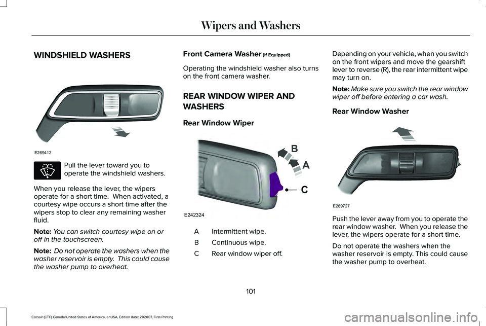 LINCOLN CORSAIR 2021  Owners Manual WINDSHIELD WASHERS
Pull the lever toward you to
operate the windshield washers.
When you release the lever, the wipers
operate for a short time.  When activated, a
courtesy wipe occurs a short time af