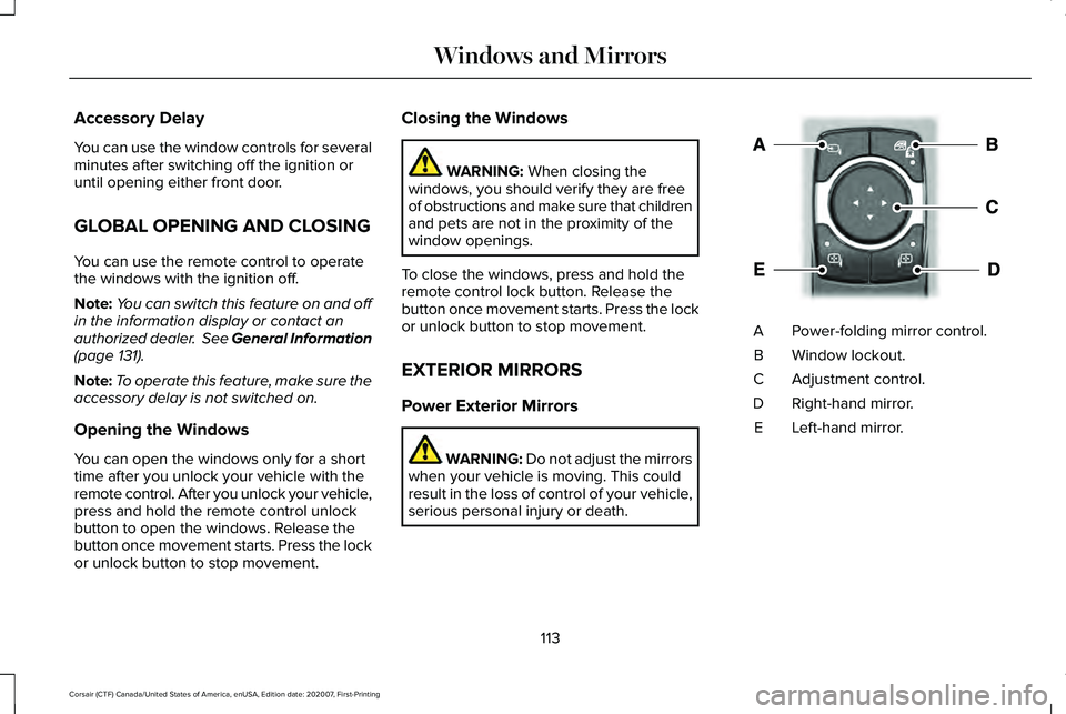 LINCOLN CORSAIR 2021  Owners Manual Accessory Delay
You can use the window controls for several
minutes after switching off the ignition or
until opening either front door.
GLOBAL OPENING AND CLOSING
You can use the remote control to op