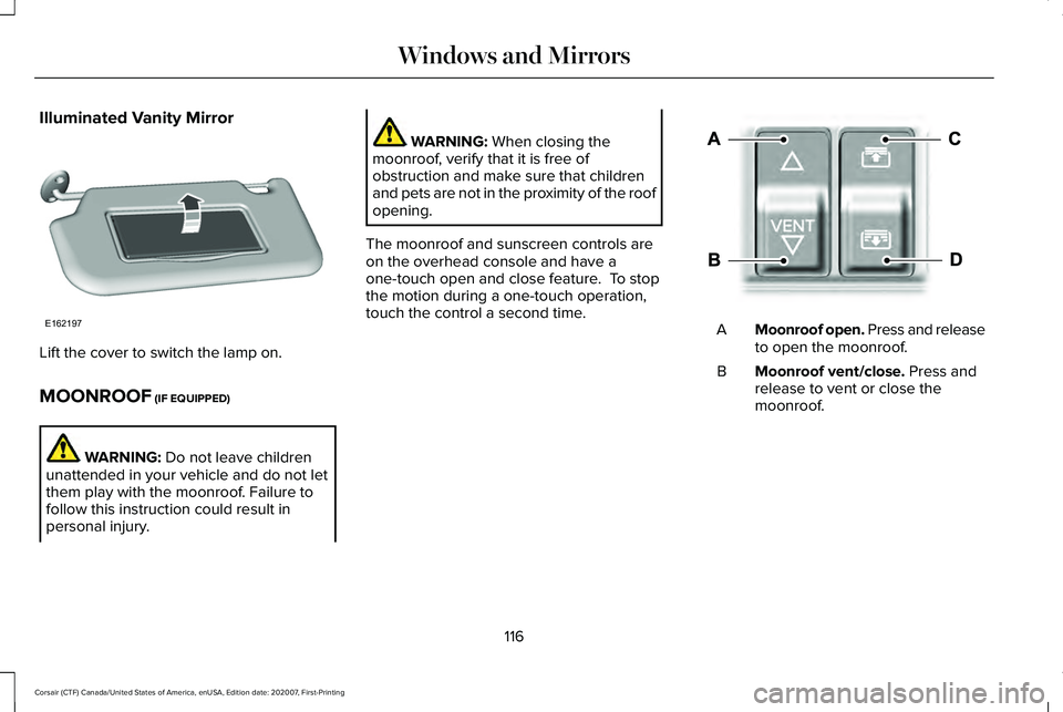 LINCOLN CORSAIR 2021  Owners Manual Illuminated Vanity Mirror
Lift the cover to switch the lamp on.
MOONROOF (IF EQUIPPED)
WARNING: 
Do not leave children
unattended in your vehicle and do not let
them play with the moonroof. Failure to