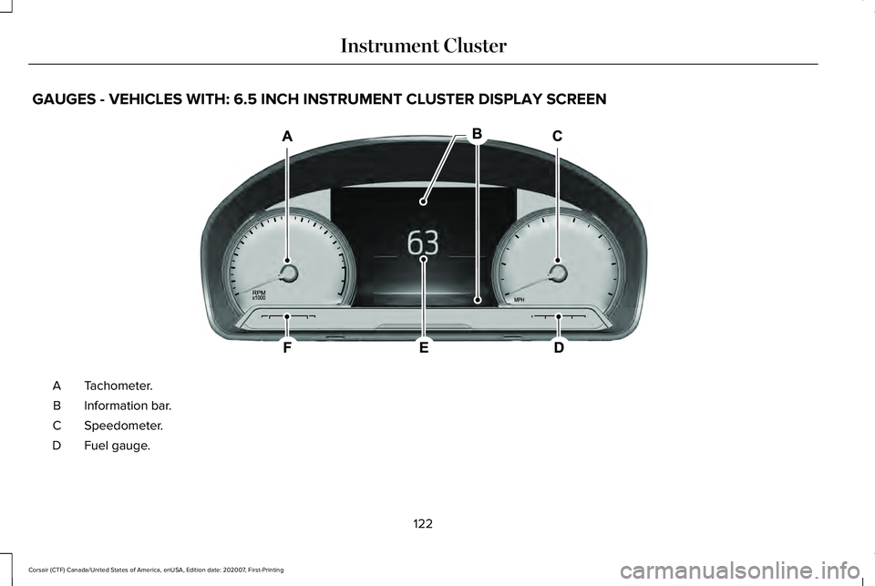 LINCOLN CORSAIR 2021 Owners Manual GAUGES - VEHICLES WITH: 6.5 INCH INSTRUMENT CLUSTER DISPLAY SCREEN
Tachometer.
A
Information bar.
B
Speedometer.
C
Fuel gauge.
D
122
Corsair (CTF) Canada/United States of America, enUSA, Edition date: LINCOLN CORSAIR 2021 Owners Manual GAUGES - VEHICLES WITH: 6.5 INCH INSTRUMENT CLUSTER DISPLAY SCREEN
Tachometer.
A
Information bar.
B
Speedometer.
C
Fuel gauge.
D
122
Corsair (CTF) Canada/United States of America, enUSA, Edition date: