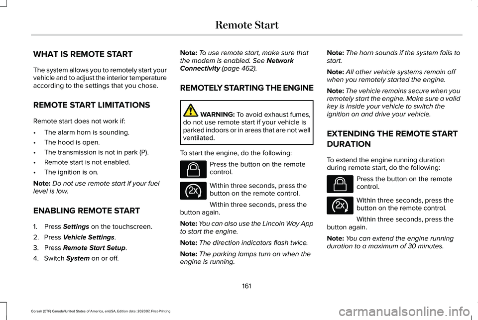 LINCOLN CORSAIR 2021 Owners Manual WHAT IS REMOTE START
The system allows you to remotely start your
vehicle and to adjust the interior temperature
according to the settings that you chose.
REMOTE START LIMITATIONS
Remote start does no LINCOLN CORSAIR 2021 Owners Manual WHAT IS REMOTE START
The system allows you to remotely start your
vehicle and to adjust the interior temperature
according to the settings that you chose.
REMOTE START LIMITATIONS
Remote start does no